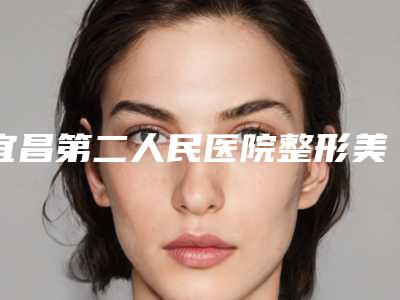 宜昌第二人民医院整形美容科与御美祥容国际医疗美容诊所凭口碑那家好呢