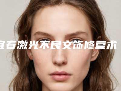 宜春激光不良文饰修复术术保持时间多长