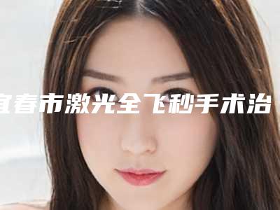 宜春市激光全飞秒手术治疗近视美容医院-袁州双佳美容整形外科实力资质挨个分析
