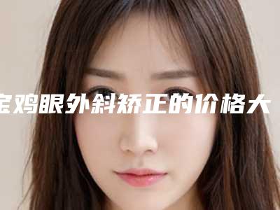 宝鸡眼外斜矫正的价格大概是多少啊