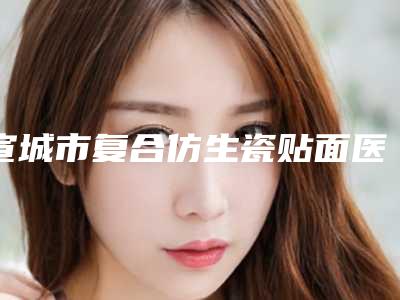宣城市复合仿生瓷贴面医院在榜名单前10强公立推荐（宣城裴诗银口腔诊所价格费用新出炉）