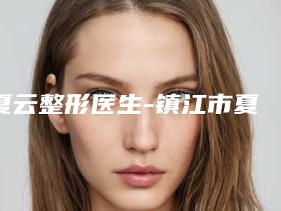 夏云整形医生-镇江市夏云医生鼻中区弯曲手术手术靠谱吗