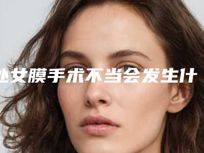 处女膜手术不当会发生什么