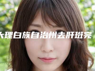 大理白族自治州去肝斑完整价格表抢先看(8月-3月去肝斑均价为:1681元)