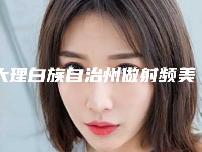 大理白族自治州做射频美容医生排行十强靠谱榜单一览(段云涛医生费用怎么样呢)