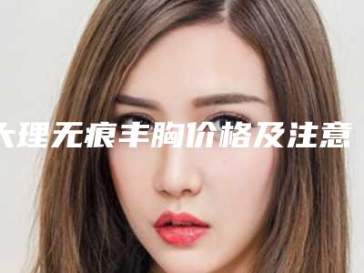 大理无痕丰胸价格及注意事项