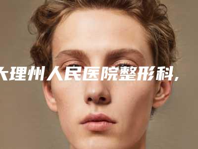 大理州人民医院整形科,大理吴氏嘉美医疗美容院你更看好哪一家