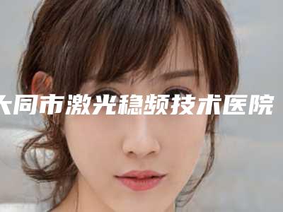 大同市激光稳频技术医院在榜名单前十都是实力医(大同圣莲心医疗美容实力不俗)