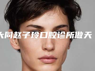 大同赵子玲口腔诊所做天生双眼皮的危害和效果