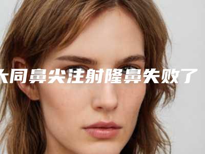 大同鼻尖注射隆鼻失败了修复一般要多少钱