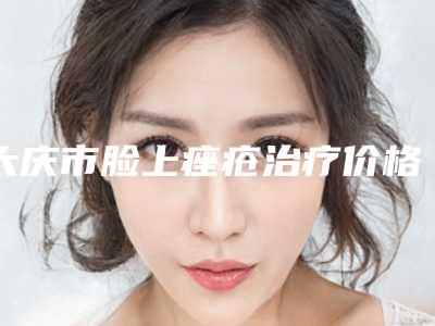 大庆市脸上痤疮治疗价格(费用)清单(信息)查询-大庆市脸上痤疮治疗价格到底如何