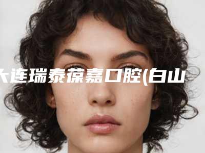 大连瑞泰葆嘉口腔(白山路店)价格价位表惊喜放送-附牙齿补牙修复案例