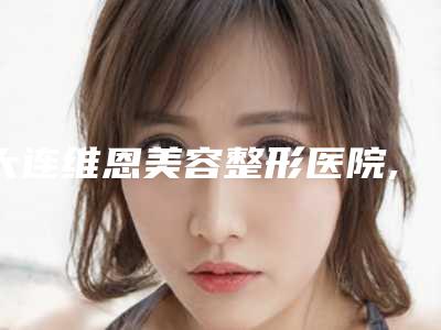 大连维恩美容整形医院,大连晨美(菲斯丽芙)医疗美容整形诊所技术比拼