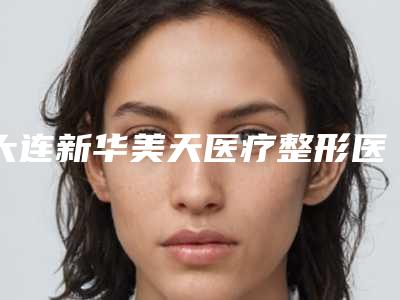 大连新华美天医疗整形医院,维纳斯韩式激光整形美容中心你比较看好哪一家