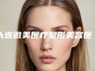 大连微美医疗整形美容医院整形价格表火热曝光一览-美白祛斑淡斑案例