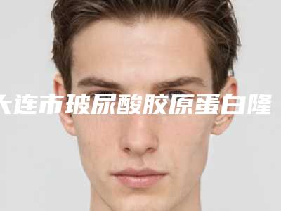 大连市玻尿酸胶原蛋白隆鼻医院排行榜整理发布-大连市玻尿酸胶原蛋白隆鼻整形医院