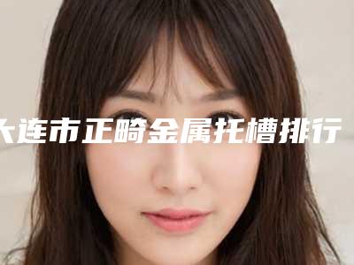 大连市正畸金属托槽排行榜前十佳大咖合集-大连市正畸金属托槽口腔医生