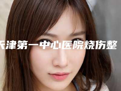 天津第一中心医院烧伤整形科价格(价目)表热门项目及展示-达拉斯定制塑鼻案例