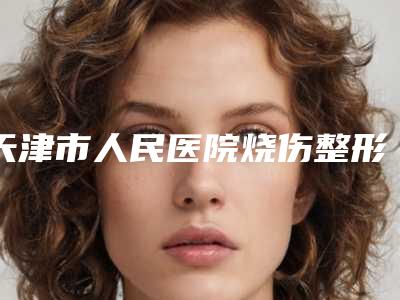 天津市人民医院烧伤整形外科价格(收费标准)靠谱官方2025-男乳缩小手术案例