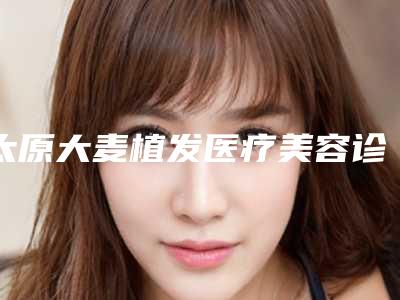 太原大麦植发医疗美容诊所夏天做吸脂真有效吗