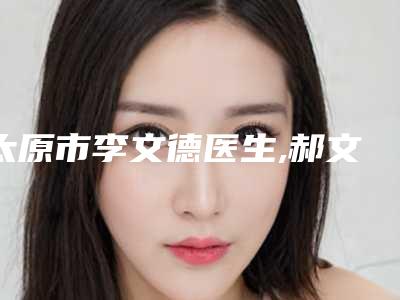 太原市李文德医生,郝文杰医生乳头雷诺氏病治疗top口碑在线