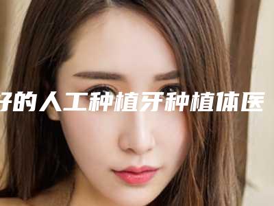好的人工种植牙种植体医生义乌市(唐曙光医生评价看是网红医生收费也不坑人)