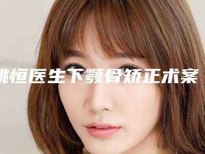 姚恒医生下颚骨矫正术案例-费用表明细2025全新出炉
