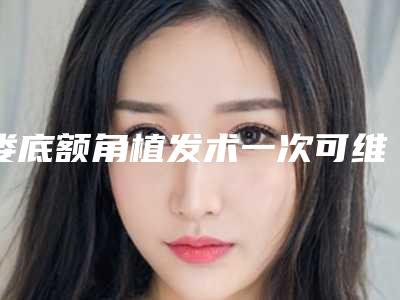 娄底额角植发术一次可维持多久