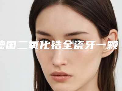 德国二氧化锆全瓷牙一颗修复后的护理