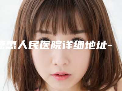 德惠人民医院详细地址-收费标准2025全新发布