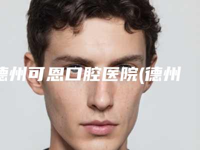 德州可恩口腔医院(德州口腔医院)棒不棒-价格(价目)表全新项目一览-3D种植牙案例