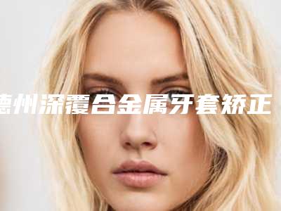 德州深覆合金属牙套矫正到底有没有副作用呢