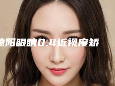 德阳眼睛0.4近视度矫正安全吗,会不会出现后遗症