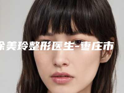 徐美玲整形医生-枣庄市徐美玲医生植物祛痘私立医美更重口碑