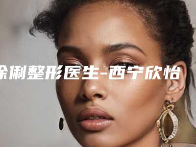 徐俐整形医生-西宁欣怡医学整形美容门诊部徐俐医生整形激光嫩肤术专业技术强