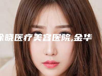 徐晓医疗美容医院,金华金东康美综合门诊部一较高下