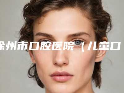 徐州市口腔医院(儿童口腔科)2025价格表更新发布-瑞士ITI亲水8925-17697元