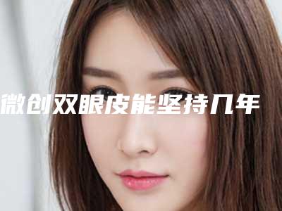 微创双眼皮能坚持几年