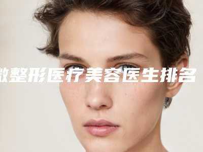 微整形医疗美容医生排名昆明市(刘育凤医生价格表_医生信息介绍)