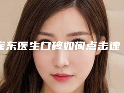 崔东医生口碑如何点击速览-辽宁协和整形外科医院