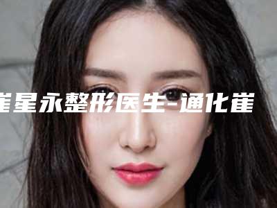崔星永整形医生-通化崔星永医疗美容诊所崔星永医师收费怎样