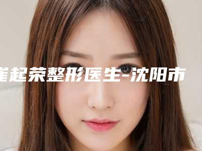 崔起荣整形医生-沈阳市崔起荣医师口碑派入围