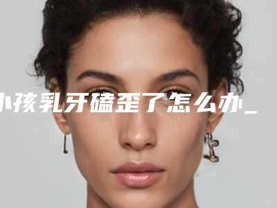 小孩乳牙磕歪了怎么办_六岁小孩拔乳牙痛吗