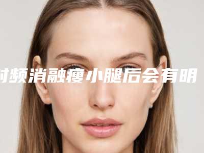 射频消融瘦小腿后会有明显的副作用吗