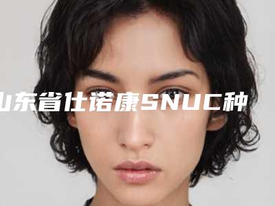 山东省仕诺康SNUC种植体医院在榜名单前十大展示(山东省仕诺康SNUC种植体口腔医院有名气价格也实惠_)