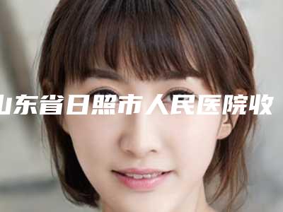 山东省日照市人民医院收费明细全新版本一览附鼻骨重建案例