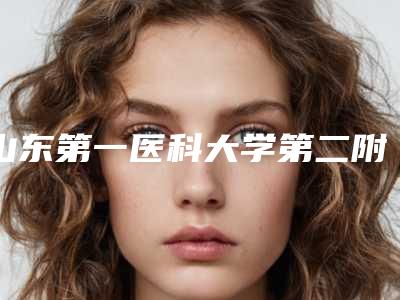 山东第一医科大学第二附属医院价目表热门项目大全公示-擅长项目耳畸形再造等