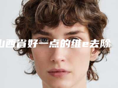山西省好一点的维e去除鱼尾纹医院-晋城星范美容整形诊所是技术实力派