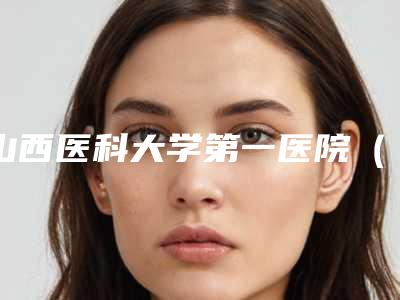 山西医科大学第一医院(口腔科)好吗-价格(费用)清单真正新版本出炉啦