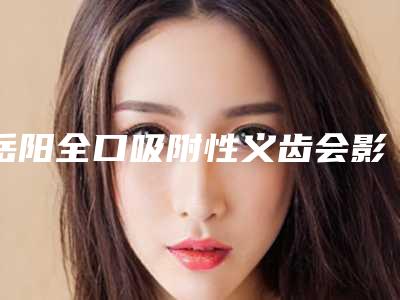 岳阳全口吸附性义齿会影响正常排汗吗